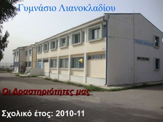 Γυμνάσιο Λιανοκλαδίου Οι Δραστηριότητες μας   Σχολικό έτος: 2010-11 