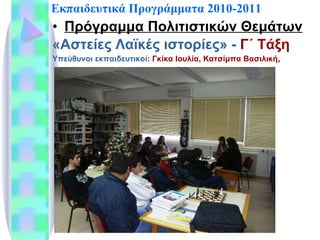 Εκπαιδευτικά Προγράμματα 2010-2011 Πρόγραμμα Πολιτιστικών Θεμάτων   «Αστείες Λαϊκές ιστορίες» -  Γ ΄ Τάξη Υπεύθυνοι εκπαιδευτικοί : Γκίκα Ιουλία, Κατσίμπα Βασιλική ,  