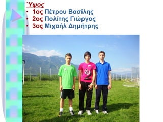 Ύψος 1ος  Πέτρου Βασίλης 2ος  Πολίτης Γιώργος 3ος  Μιχαήλ Δημήτρης 