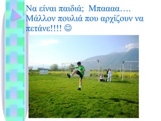 Να είναι παιδιά;  Μπαααα…. Μάλλον πουλιά που αρχίζουν να πετάνε!!!!   