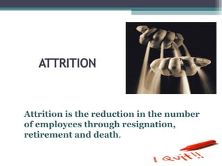 Attrition is the reduction in the number
of employees through resignation,
retirement and death.
 