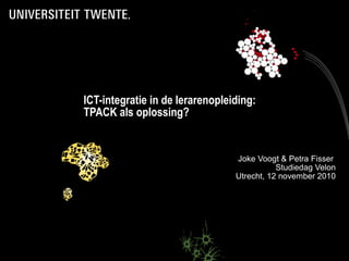 ICT-integratie in de lerarenopleiding:
TPACK als oplossing?


                                  Joke Voogt & Petra Fisser
                                            Studiedag Velon
                                 Utrecht, 12 november 2010
 