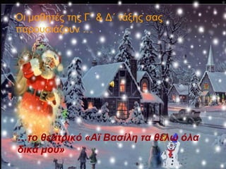 Οι μαθητές της Γ΄ & Δ΄ τάξης σας
παρουσιάζουν …
…το θεατρικό «Αϊ Βασίλη τα θέλω όλα
δικά μου»
 