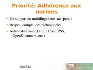 Priorité: Adhérence aux
normes
 Un support du multilinguisme sans pareil
 Respect complet des métamodèles
 Autres standards (Dublin Core, RSS, 
OpenDocument, etc.)
 