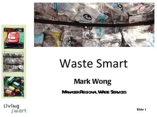 Waste Smart Mark Wong  Manager Regional Waste Services Slide  
