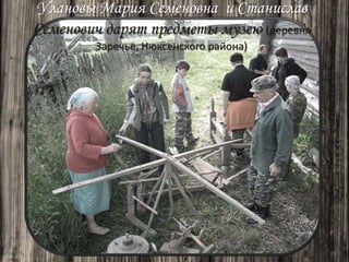 Улановы Мария Семеновна и Станислав
Семенович дарят предметы музею (деревня
Заречье, Нюксенского района)
 