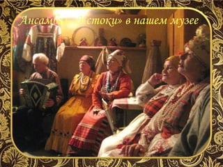 Ансамбль «Истоки» в нашем музее
 