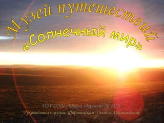 ГОУ СОШ «Школа здоровья» № 1159
Руководитель музея: Фортинская Ульяна Анатольевна
 