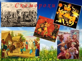 С к о м о р о х и
В е с е л ы е л ю д и…
 