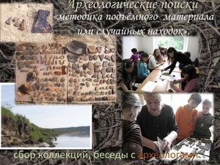 Археологические поиски
«методика подъёмного материала
или случайных находок».
сбор коллекций, беседы с археологами
 