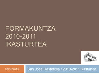 FORMAKUNTZA
2010-2011
IKASTURTEA
San José Ikastetxea / 2010-2011 ikasturtea28/01/2015
 