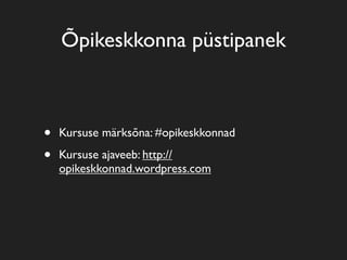 Õpikeskkonna püstipanek
• Kursuse märksõna: #opikeskkonnad
• Kursuse ajaveeb: http://
opikeskkonnad.wordpress.com
 