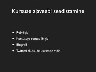Kursuse ajaveebi seadistamine
• Rubriigid
• Kursusega seotud lingid
• Blogroll
• Twitteri säutsude kuvamise vidin
 