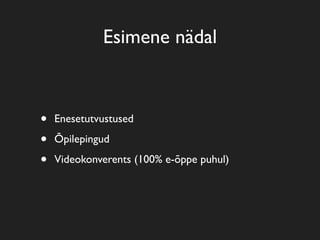 Esimene nädal
• Enesetutvustused
• Õpilepingud
• Videokonverents (100% e-õppe puhul)
 