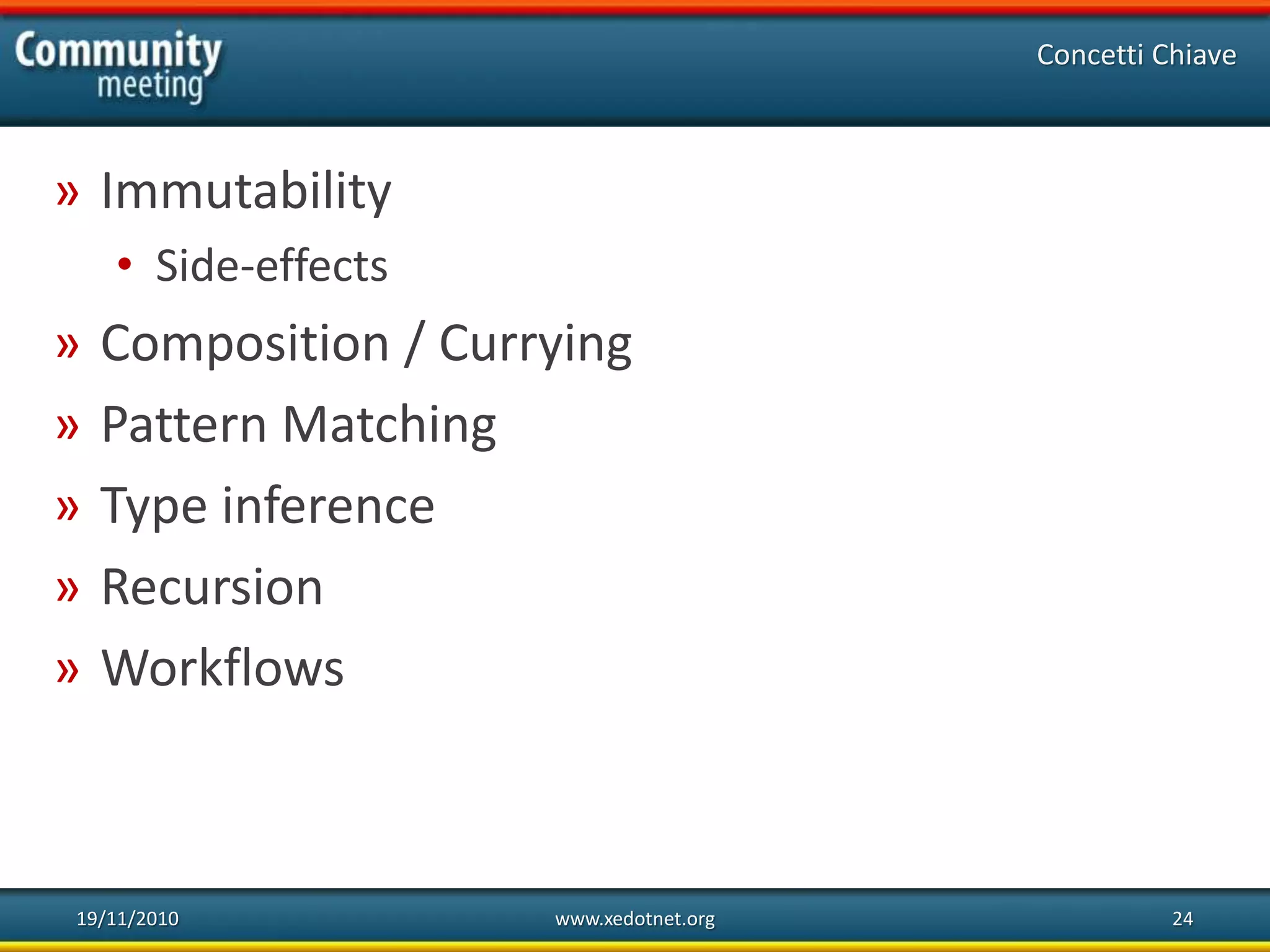 19/11/2010 www.xedotnet.org 24
» Immutability
• Side-effects
» Composition / Currying
» Pattern Matching
» Type inference
» Recursion
» Workflows
Concetti Chiave
 