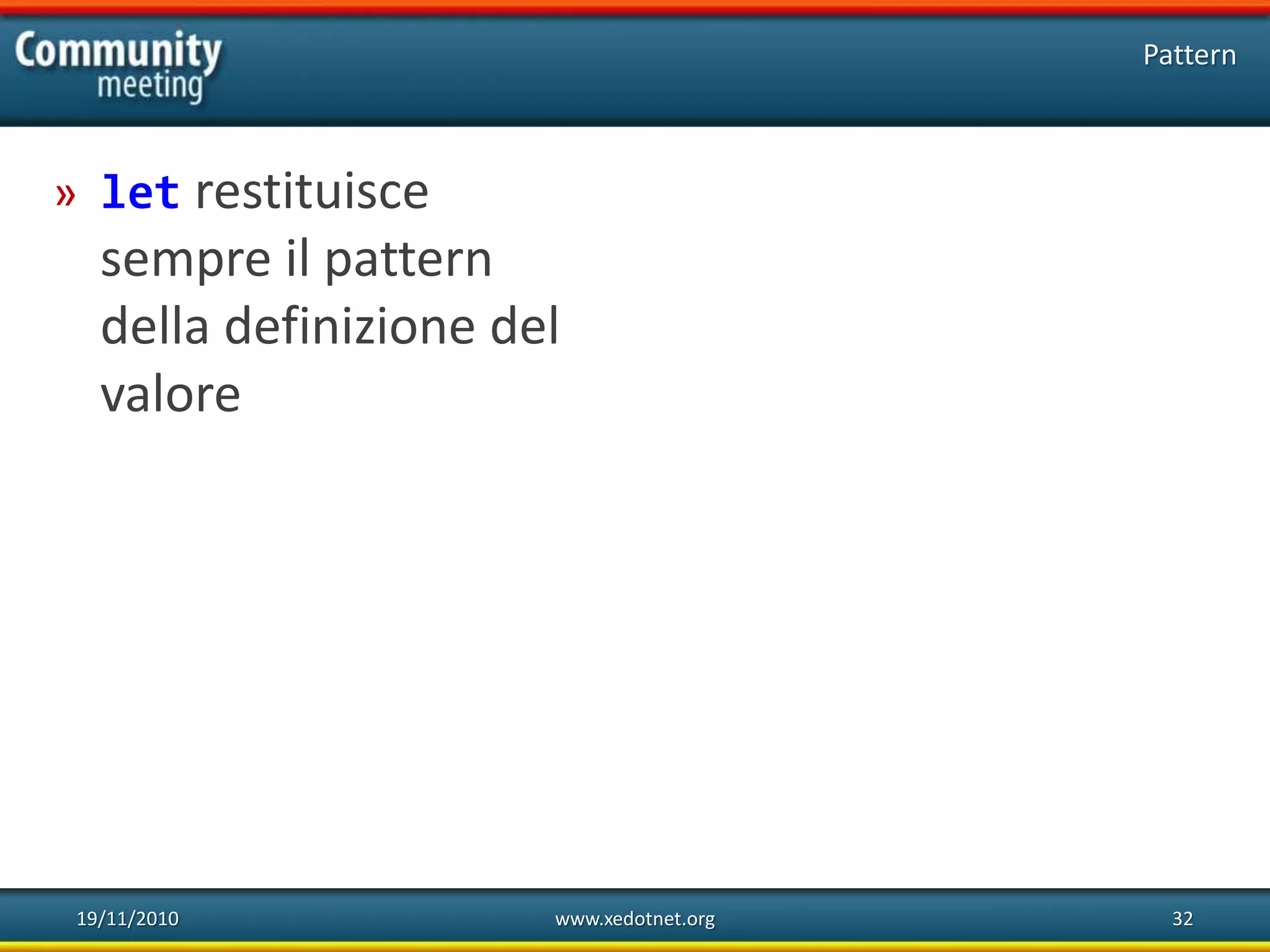 19/11/2010 www.xedotnet.org 32
» let restituisce
sempre il pattern
della definizione del
valore
Pattern
 
