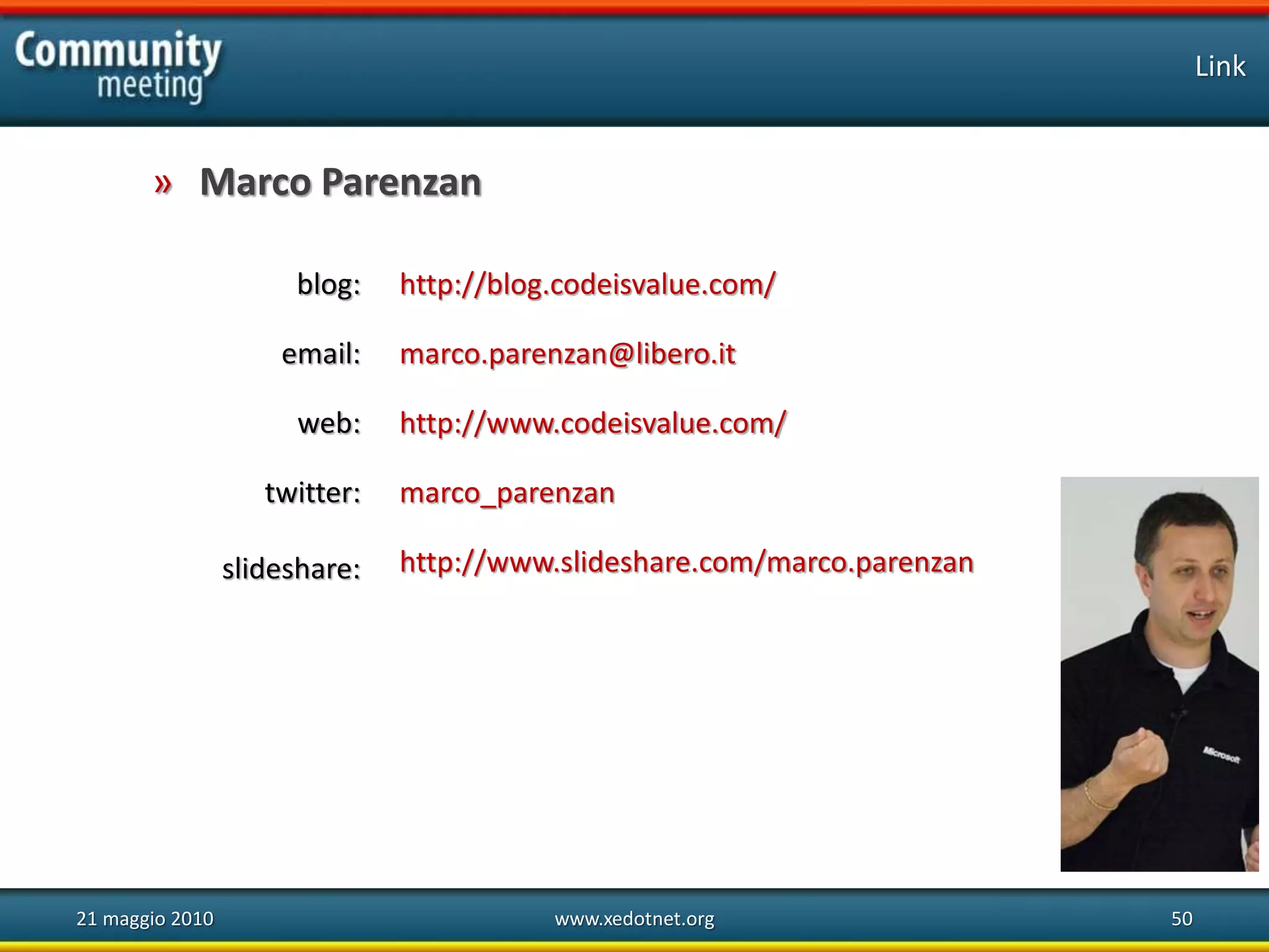 blog:
email:
web:
twitter:
slideshare:
Link
21 maggio 2010 www.xedotnet.org 50
» Marco Parenzan
http://blog.codeisvalue.com/
marco.parenzan@libero.it
http://www.codeisvalue.com/
marco_parenzan
http://www.slideshare.com/marco.parenzan
 