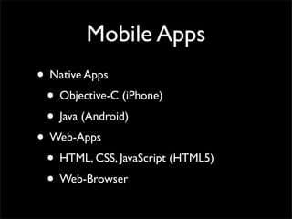 Mobile Apps
• Native Apps
• Objective-C (iPhone)
• Java (Android)
• Web-Apps
• HTML, CSS, JavaScript (HTML5)
• Web-Browser
 