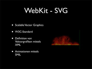 WebKit - SVG
• ScalableVector Graphics
• W3C-Standard
• Deﬁnition von
Vektorgraﬁken mittels
XML
• Animationen mittels
SMIL
 