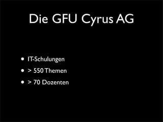 Die GFU Cyrus AG
• IT-Schulungen
• > 550 Themen
• > 70 Dozenten
 