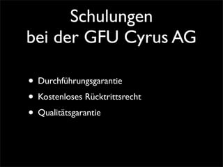 Schulungen
bei der GFU Cyrus AG
• Durchführungsgarantie
• Kostenloses Rücktrittsrecht
• Qualitätsgarantie
 