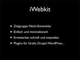 iWebkit
• Zielgruppe Nicht-Entwickler
• Einfach und minimalistisch
• Erweiterbar, schnell und anpassbar
• Plugins für Grails, Drupal,WordPress...
 