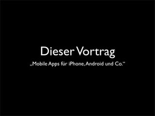 DieserVortrag
„Mobile Apps für iPhone,Android und Co.“
 