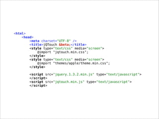 <html>
<head>
<meta charset="UTF-8" />
<title>jQTouch &beta;</title>
<style type="text/css" media="screen">
@import "jqtouch.min.css";
</style>
<style type="text/css" media="screen">
@import "themes/apple/theme.min.css";
</style>
<script src="jquery.1.3.2.min.js" type="text/javascript">
</script>
<script src="jqtouch.min.js" type="text/javascript">
</script>
 