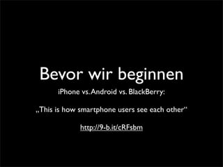 Bevor wir beginnen
iPhone vs.Android vs. BlackBerry:
„This is how smartphone users see each other“
http://9-b.it/cRFsbm
 