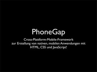 PhoneGap
Cross-Plattform-Mobile-Framework
zur Erstellung von nativen, mobilen Anwendungen mit
HTML, CSS und JavaScript!
 