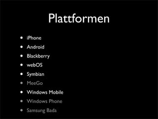 Plattformen
• iPhone
• Android
• Blackberry
• webOS
• Symbian
• MeeGo
• Windows Mobile
• Windows Phone
• Samsung Bada
 