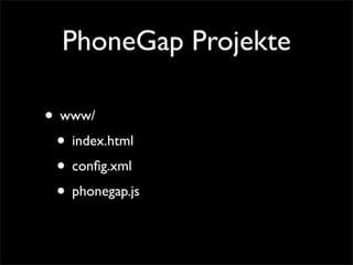 PhoneGap Projekte
• www/
• index.html
• conﬁg.xml
• phonegap.js
 