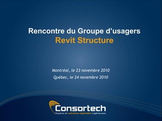 Rencontre du Groupe d’usagers
       Revit Structure


      Montréal, le 23 novembre 2010
      Québec, le 24 novembre 2010
 