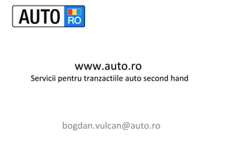 www.auto.ro
Servicii pentru tranzactiile auto second hand
bogdan.vulcan@auto.ro
 