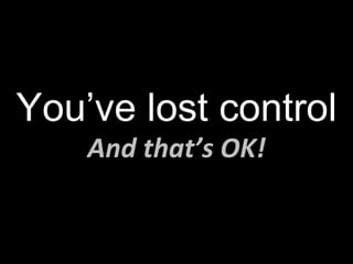 You’ve lost control And that’s OK! 