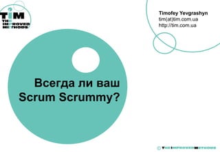 Timofey Yevgrashyn
tim(at)tim.com.ua
http://tim.com.ua
©
Всегда ли ваш
Scrum Scrummy?
 