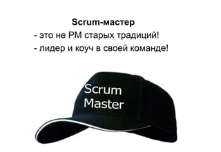 Scrum-мастер
- это не PM старых традиций!
- лидер и коуч в своей команде!
 