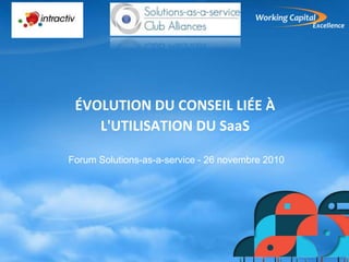 ÉVOLUTION DU CONSEIL LIÉE À
L'UTILISATION DU SaaS
Forum Solutions-as-a-service - 26 novembre 2010
 