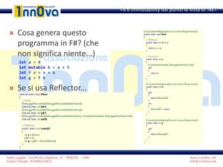 www.1nn0va.net
info@1nn0va.net
Sede Legale: Via Monte Coglians, 8 – PORCIA – (PN)
Codice fiscale: 91068510931
» Cosa genera questo
programma in F#? (che
non significa niente...)
let a = 4
let mutable b = a + 5
let f x = x + a
let g = f b
» Se si usa Reflector...
F# e Immutability dal punto di vista di .NET
 