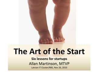 The Art of the Start
Six lessons for startups
Allan Martinson, MTVP
Latvian IT Cluster/RBS, Nov 26, 2010
 