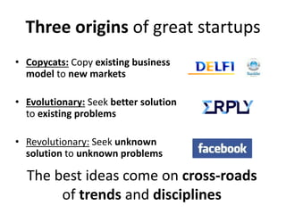 Three origins of great startups
• Copycats: Copy existing business
model to new markets
• Evolutionary: Seek better soluti...