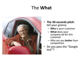• The 30-seconds pitch:
tell your granny
– Who is your customer
– What does your
company do for this
customer
– Why are yo...