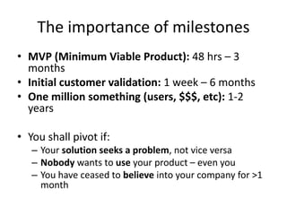 The importance of milestones
• MVP (Minimum Viable Product): 48 hrs – 3
months
• Initial customer validation: 1 week – 6 m...