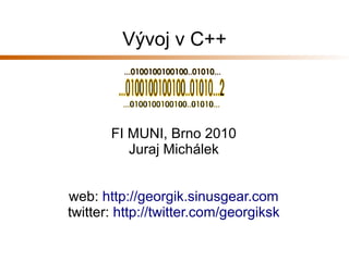 FI MUNI, Brno 2010
Juraj Michálek
web: http://georgik.sinusgear.com
twitter: http://twitter.com/georgiksk
Vývoj v C++
 