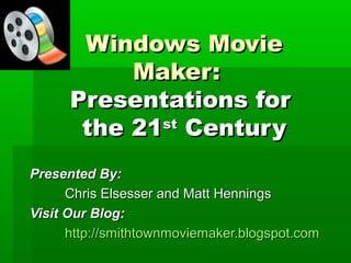 Windows MovieWindows Movie
Maker:Maker:
Presentations forPresentations for
the 21the 21stst
CenturyCentury
Presented By:Presented By:
Chris Elsesser and Matt HenningsChris Elsesser and Matt Hennings
Visit Our Blog:Visit Our Blog:
http://smithtownmoviemaker.blogspot.comhttp://smithtownmoviemaker.blogspot.com
 
