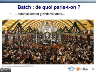 Batch : de quoi parle-t-on ?
➢

… potentiellement grands volumes...

http://www.flickr.com/photos/claudiasofia99/2878579560/

10

 