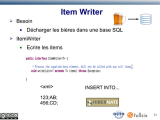 Item Writer
➢

Besoin
●

➢

Décharger les bières dans une base SQL

ItemWriter
●

Ecrire les items

<xml>

INSERT INTO...

123;AB;
456;CD;
31

 
