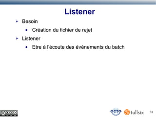 Listener
➢

Besoin
●

➢

Création du fichier de rejet

Listener
●

Etre à l'écoute des événements du batch

38

 