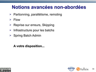 Notions avancées non-abordées
➢

Partionning, parallélisme, remoting

➢

Flow

➢

Reprise sur erreurs, Skipping

➢

Infrastructure pour les batchs

➢

Spring Batch Admin
A votre disposition...

58

 