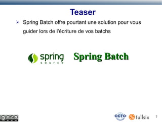 Teaser
➢

Spring Batch offre pourtant une solution pour vous
guider lors de l'écriture de vos batchs

Spring Batch

7

 
